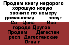 Продам книгу недорого хорошую новую  звоните по номеру домашнему  51219 зовут Со › Цена ­ 5 - Все города Другое » Продам   . Дагестан респ.,Дагестанские Огни г.